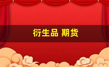 衍生品 期货(衍生品期货市场)_https://www.fzdzcxj.com_北交所_第1张